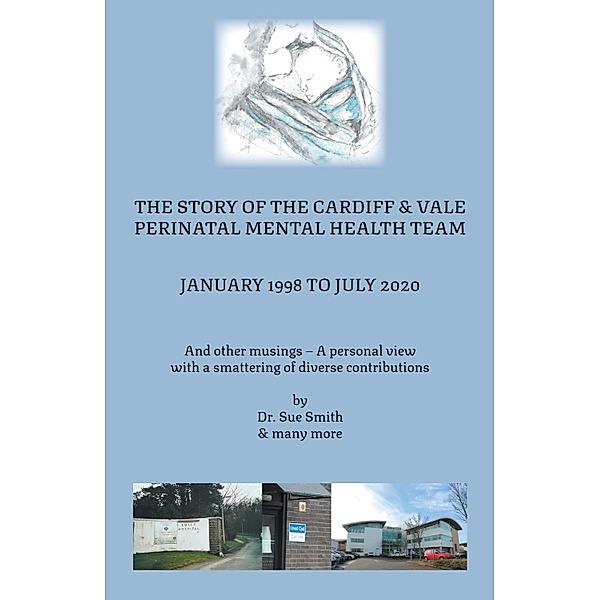 The Story of the Cardiff and Vale Perinatal Mental Health Team January 1998 - July 2020, Sue Smith