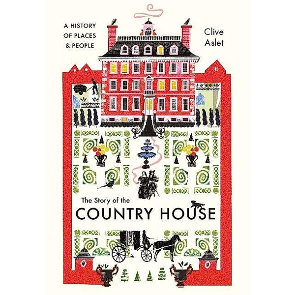 The Story of the Country House: A History of Places and People, Clive Aslet