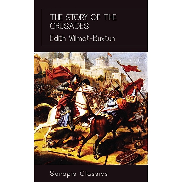 The Story of the Crusades (Serapis Classics), Edith Wilmot-Buxtun