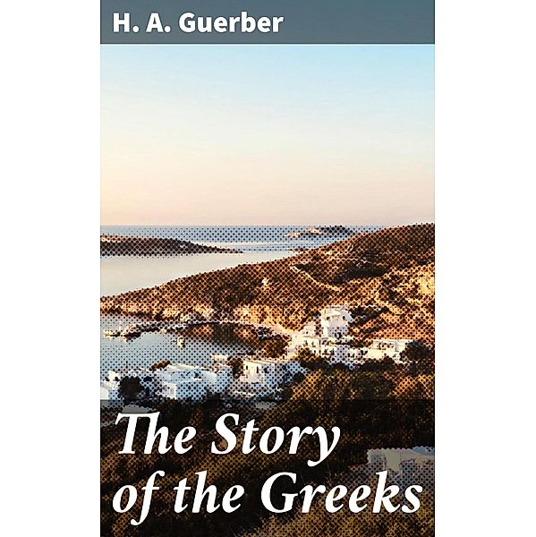 The Story of the Greeks, H. A. Guerber