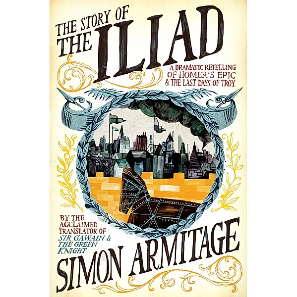 The Story of the Iliad: A Dramatic Retelling of Homer's Epic and the Last Days of Troy, Simon Armitage