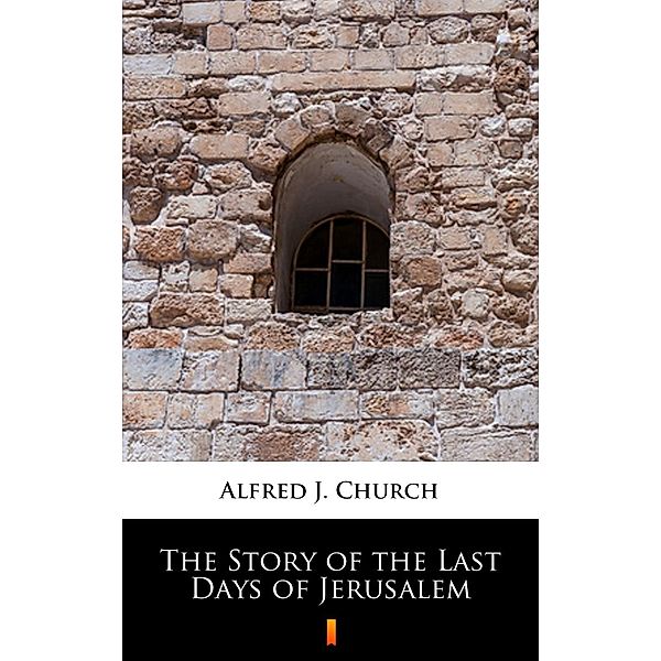 The Story of the Last Days of Jerusalem, Alfred J. Church