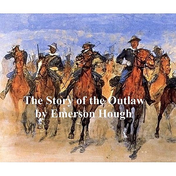 The Story of the Outlaw, A Study of the Western Desperado, Emerson Hough