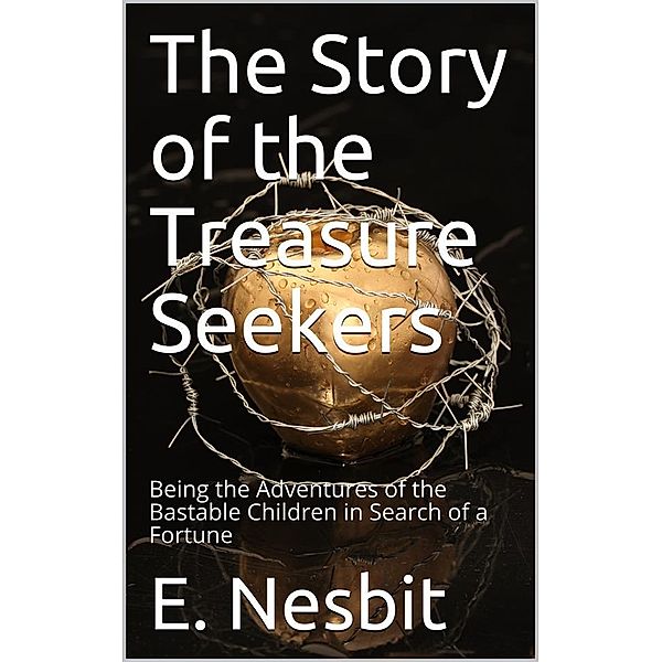 The Story of the Treasure Seekers / Being the Adventures of the Bastable Children in Search of a Fortune, E. Nesbit