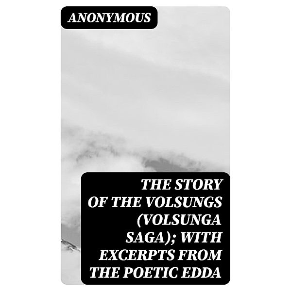 The Story of the Volsungs (Volsunga Saga); with Excerpts from the Poetic Edda, Anonymous