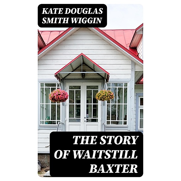 The Story of Waitstill Baxter, Kate Douglas Smith Wiggin