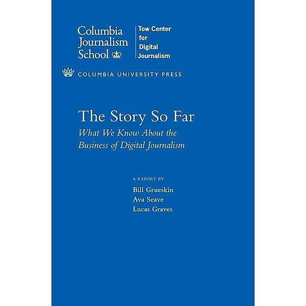 The Story So Far / Columbia Journalism Review Books, Bill Grueskin, Ava Seave, Lucas Graves