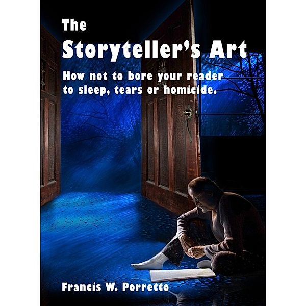 The Storyteller's Art: How Not to Bore Your Reader to Sleep, Tears, or Homicide, Francis W. Porretto