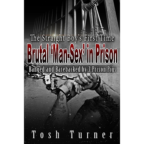 The Straight Boy's First Time : Brutal 'Man-Sex' in Prison - Banged and Barebacked by 3 Prison Pigs, Tosh Turner