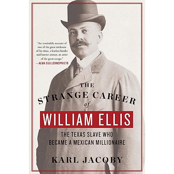 The Strange Career of William Ellis: The Texas Slave Who Became a Mexican Millionaire, Karl Jacoby