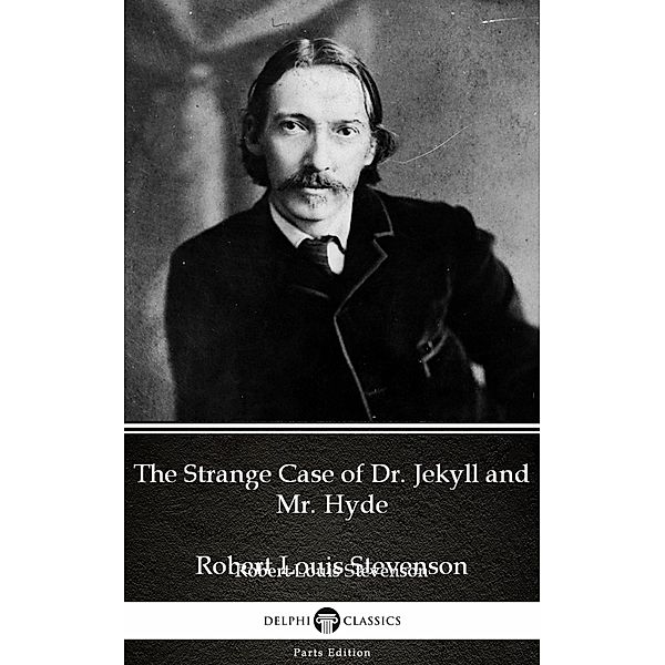 The Strange Case of Dr. Jekyll and Mr. Hyde by Robert Louis Stevenson (Illustrated) / Delphi Parts Edition (Robert Louis Stevenson) Bd.4, Robert Louis Stevenson