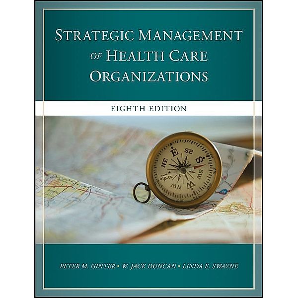 The Strategic Management of Health Care Organizations, Peter M. Ginter, W. Jack Duncan, Linda E. Swayne