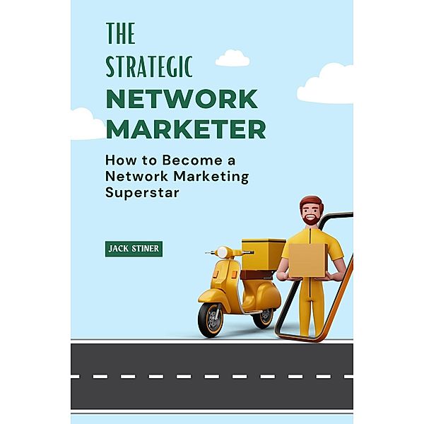 The Strategic Network Marketer : How to Become a Network Marketing Superstar, Jack Stiner
