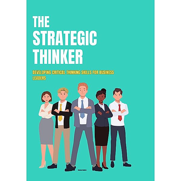 The Strategic Thinker: Developing Critical Thinking Skills for Business Leaders, Vanessa Vanhorn