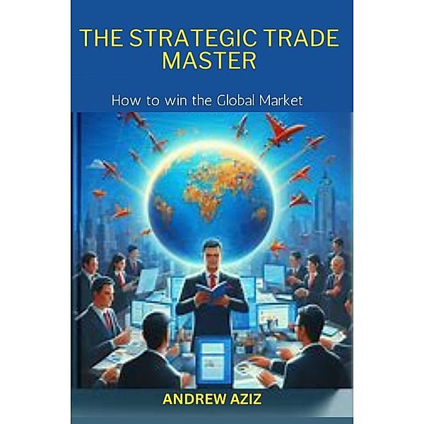 The Strategic Trade Master: How to win the Global Market, Andrew Aziz