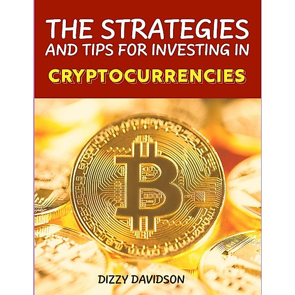 The Strategies and Tips For Investing In Cryptocurrencies (Bitcoin And Other Cryptocurrencies, #3) / Bitcoin And Other Cryptocurrencies, Dizzy Davidson