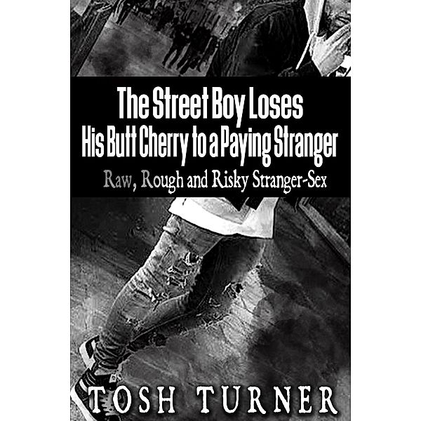 The Street Boy Loses His Butt Cherry to a Paying Stranger: Raw, Rough and Risky Stranger-Sex, Tosh Turner