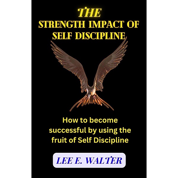 The Strength Impact of Self Discipline, Lee E. Walter