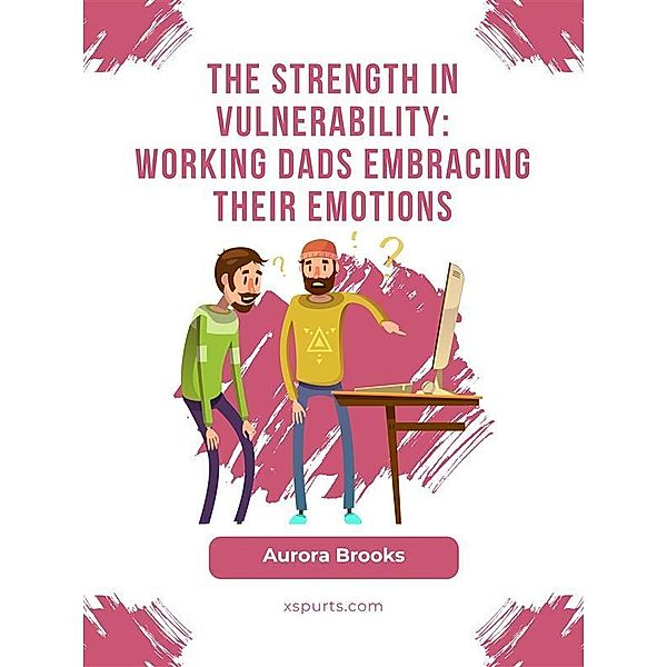 The Strength in Vulnerability: Working Dads Embracing their Emotions, Aurora Brooks