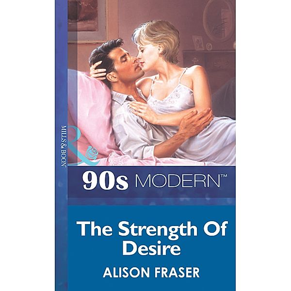 The Strength Of Desire (Mills & Boon Vintage 90s Modern), Alison Fraser