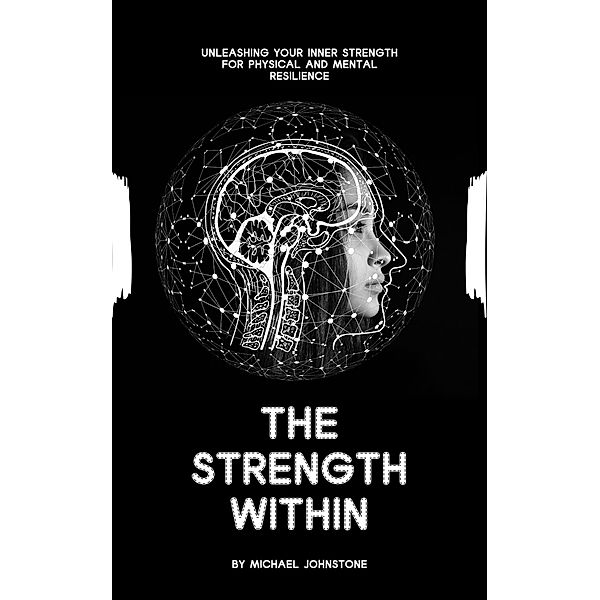 The Strength Within: Unleashing Your Inner Strength for Physical and Mental Resilience, Michael Johnstone