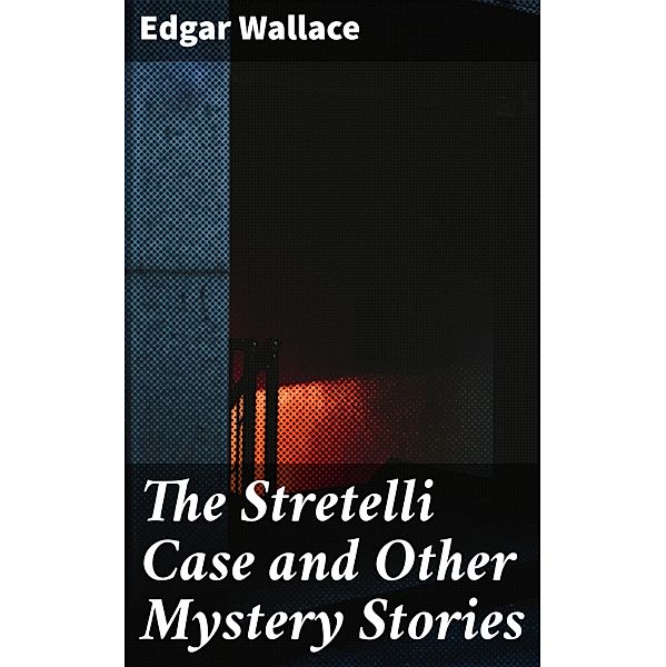 The Stretelli Case and Other Mystery Stories, Edgar Wallace