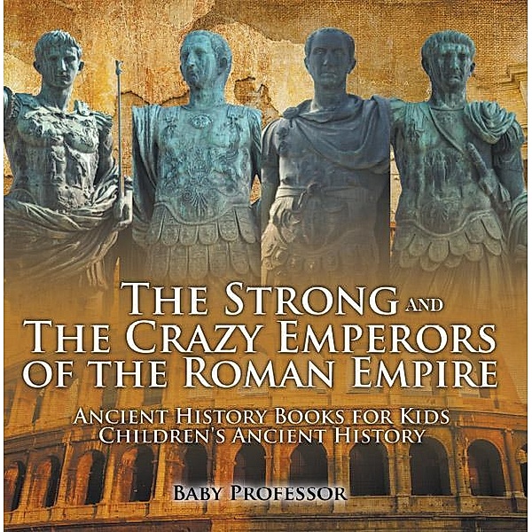 The Strong and The Crazy Emperors of the Roman Empire - Ancient History Books for Kids | Children's Ancient History / Baby Professor, Baby