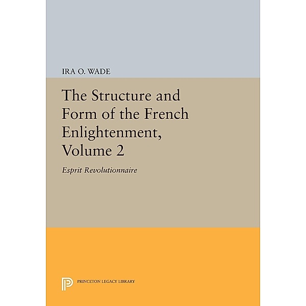 The Structure and Form of the French Enlightenment, Volume 2 / Princeton Legacy Library Bd.1691, Ira O. Wade