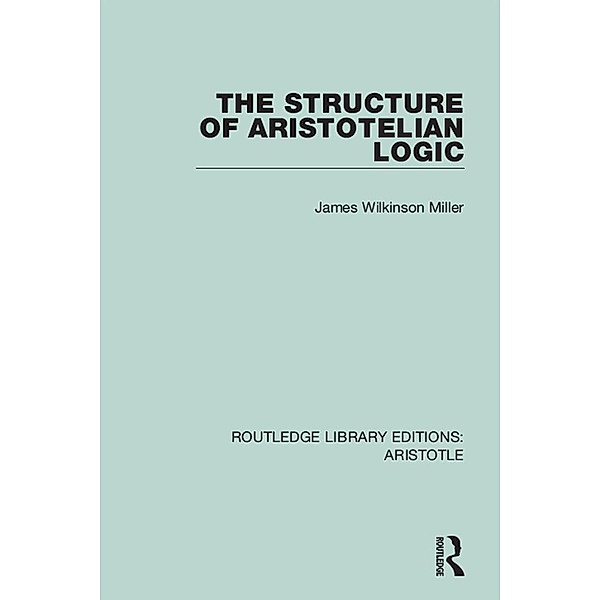 The Structure of Aristotelian Logic, James Wilkinson Miller