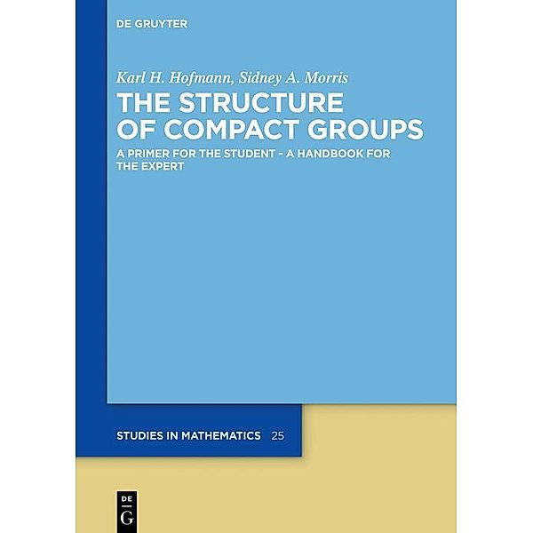 The Structure of Compact Groups / De Gruyter Studies in Mathematics, Karl H. Hofmann, Sidney A. Morris