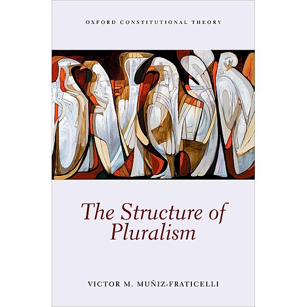 The Structure of Pluralism / Oxford Constitutional Theory, Victor M. Muniz-Fraticelli