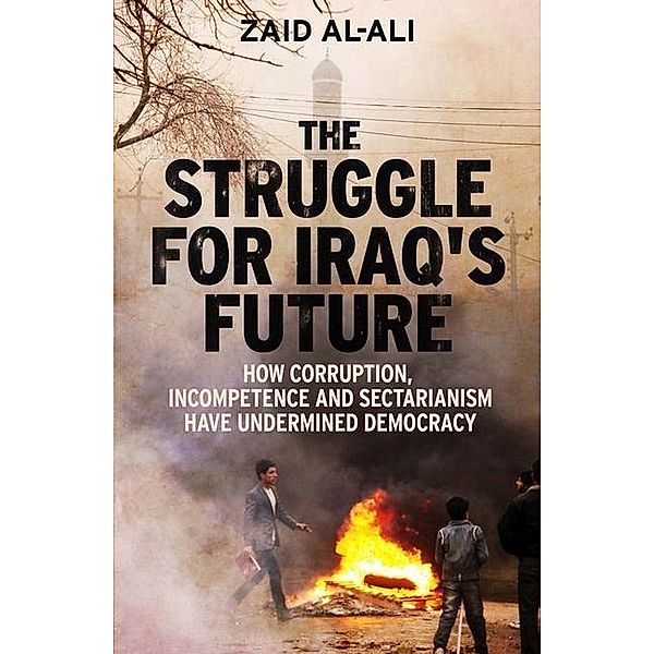 The Struggle for Iraq's Future - How Corruption, Incompetence and Sectarianism have Undermined Democracy; ., Zaid Al-Ali