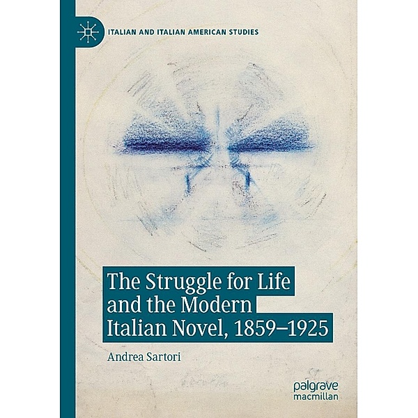 The Struggle for Life and the Modern Italian Novel, 1859-1925 / Italian and Italian American Studies, Andrea Sartori