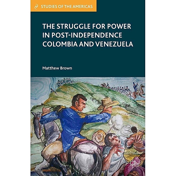 The Struggle for Power in Post-Independence Colombia and Venezuela / Studies of the Americas, M. Brown