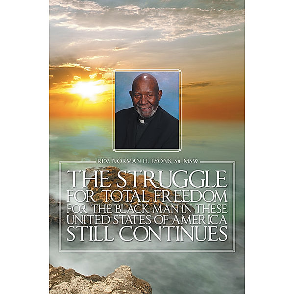 The Struggle for Total Freedom for the Black Man Ln These United States of America Still Continues, Rev. Norman H. Lyons Sr. MSW