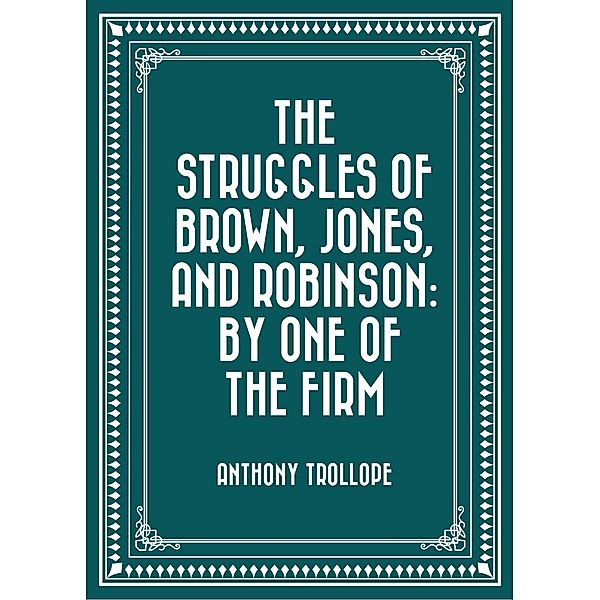 The Struggles of Brown, Jones, and Robinson: By One of the Firm, Anthony Trollope