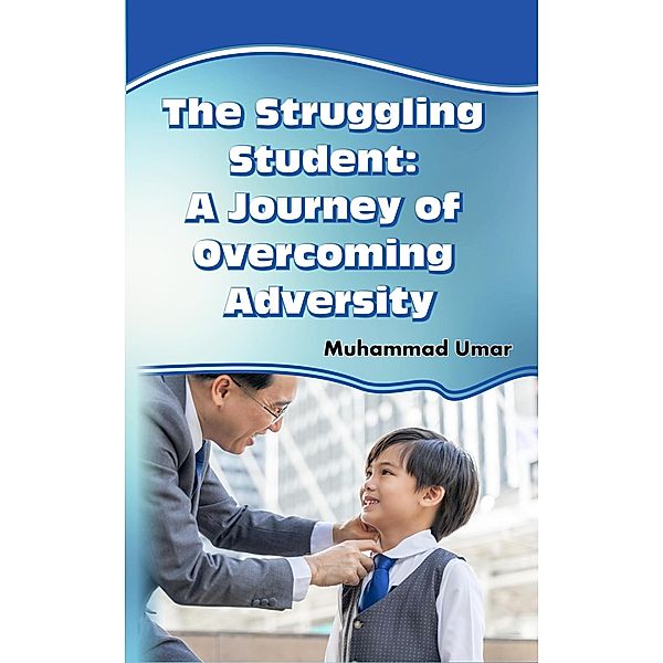 The Struggling Student: A Journey of Overcoming Adversity, Muhammad Umar