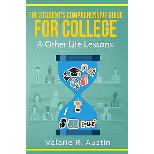 The Student's Comprehensive Guide For College & Other Life Lessons, Valarie R. Austin