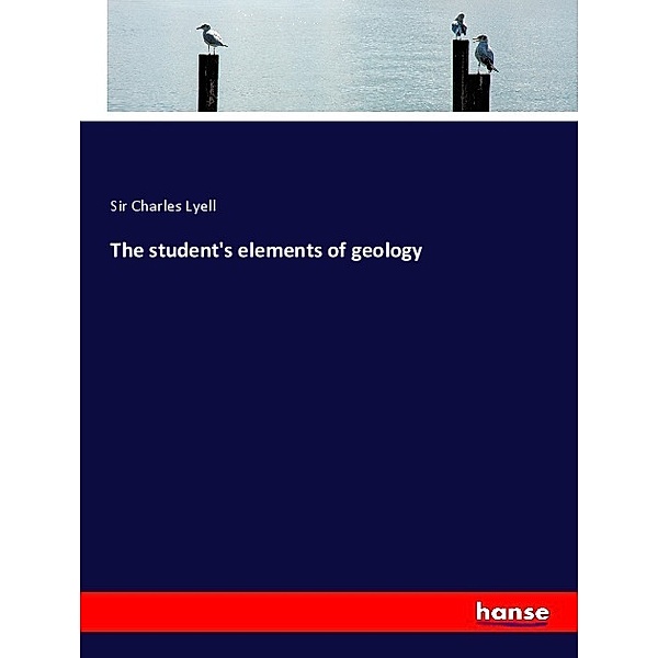 The student's elements of geology, Sir Charles Lyell