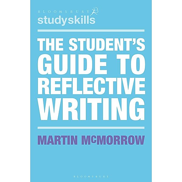 The Student's Guide to Reflective Writing / Bloomsbury Study Skills, Martin Mcmorrow
