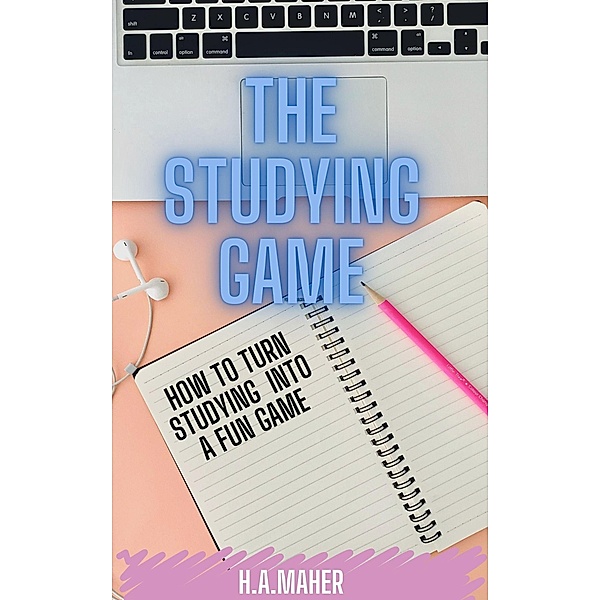 The Studying Game : How to Turn Studying Into A Fun Game, H. A. Maher