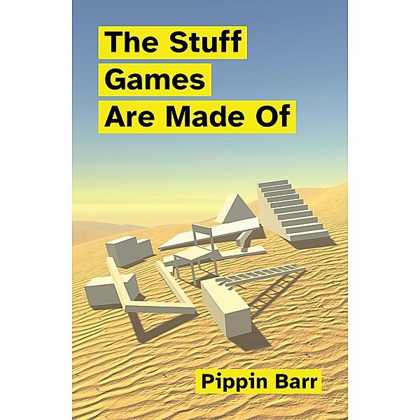 The Stuff Games Are Made Of / Playful Thinking, Pippin Barr