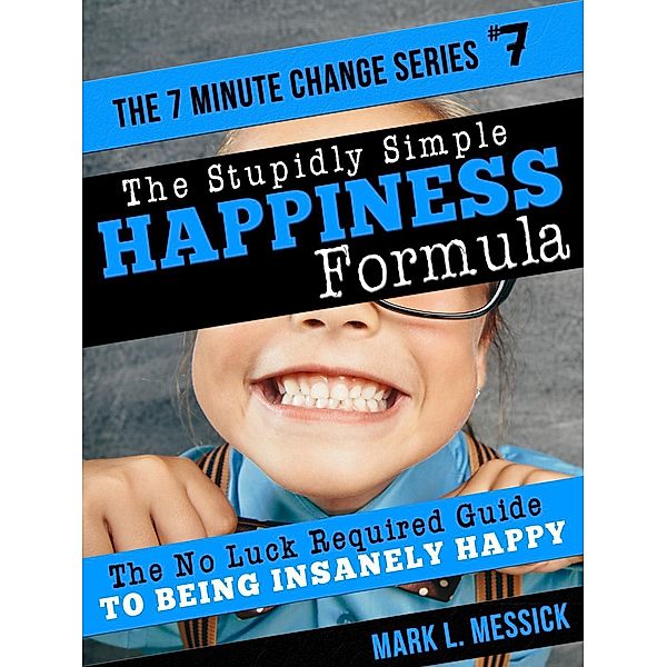 The Stupidly Simple Happiness Formula (7 Minute Change Series, #7) / 7 Minute Change Series, Mark L. Messick