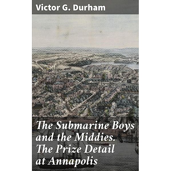 The Submarine Boys and the Middies. The Prize Detail at Annapolis, Victor G. Durham