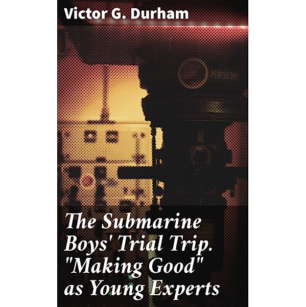 The Submarine Boys' Trial Trip. Making Good as Young Experts, Victor G. Durham