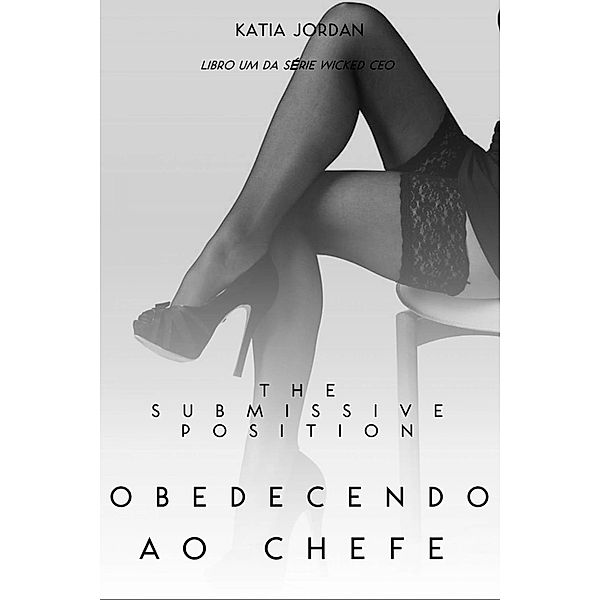 The Submissive Position - Obedecendo ao Chefe (Livro Um da Série Wicked CEO), Katia Jordan