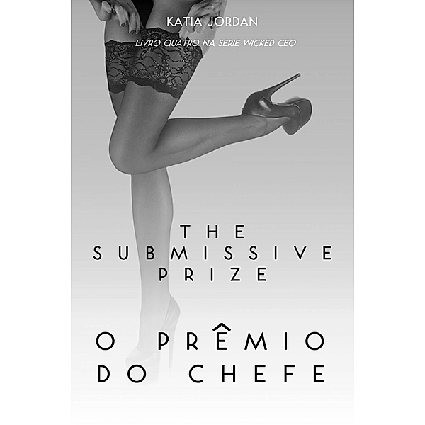 The Submissive Prize - O Prêmio Do Chefe (Livro Quatro Na Série Wicked Ceo), Katia Jordan