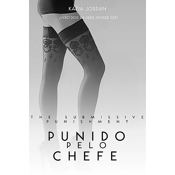 The Submissive Punishment -  Punida pelo Chefe (Livro Dois da Série Wicked CEO), Katia Jordan