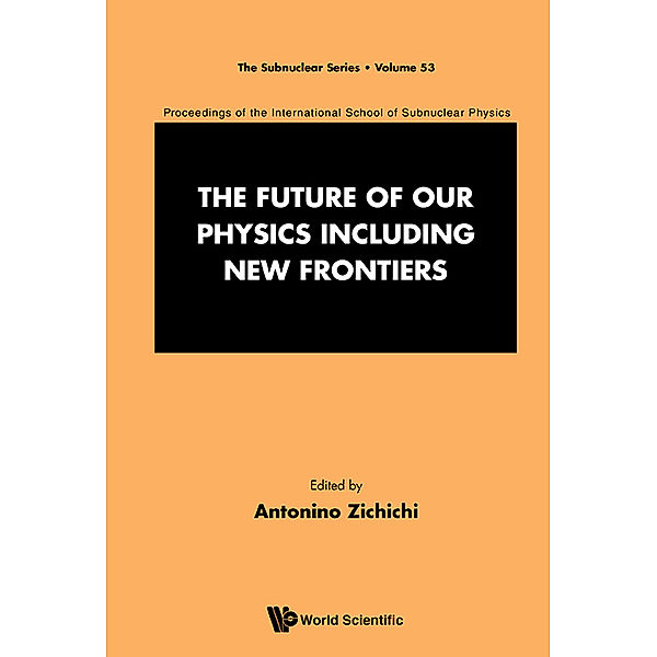 The Subnuclear Series: Future Of Our Physics Including New Frontiers, The: Proceedings Of The 53rd Course Of The International School Of Subnuclear Physics