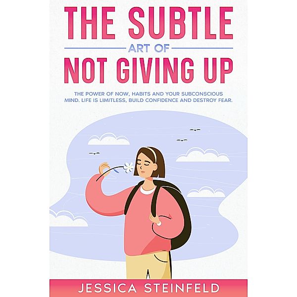 The Subtle Art of Not Giving Up: The Power of Now, Habits, and Your Subconscious Mind, Jessica Steinfeld